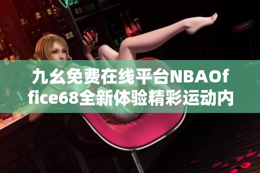 九幺免费在线平台NBAOffice68全新体验精彩运动内容分享