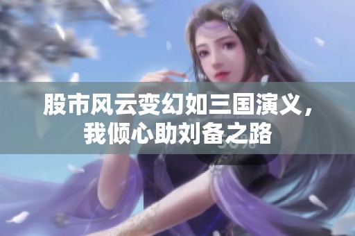 股市风云变幻如三国演义，我倾心助刘备之路