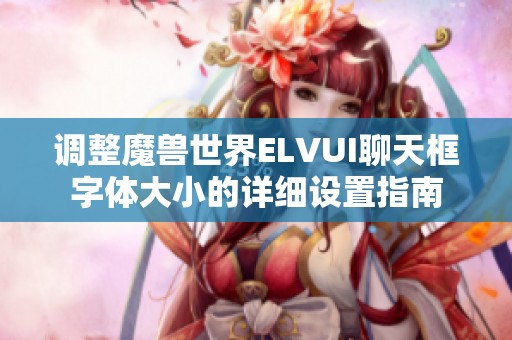 调整魔兽世界ELVUI聊天框字体大小的详细设置指南