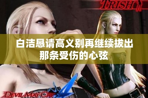 白洁恳请高义别再继续拔出那条受伤的心弦