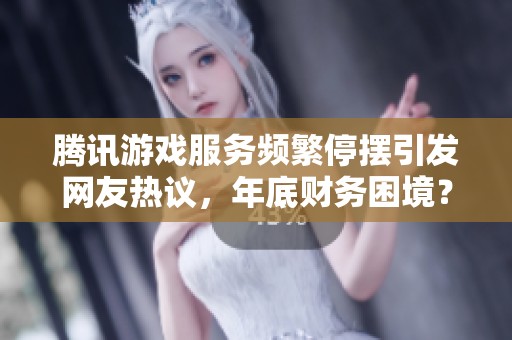 腾讯游戏服务频繁停摆引发网友热议，年底财务困境？
