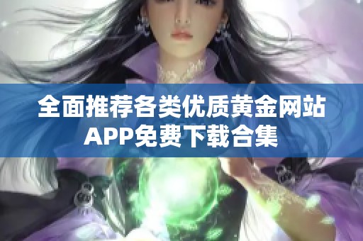 全面推荐各类优质黄金网站APP免费下载合集