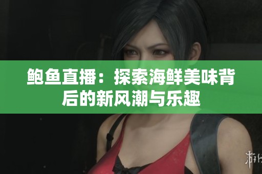 鲍鱼直播：探索海鲜美味背后的新风潮与乐趣