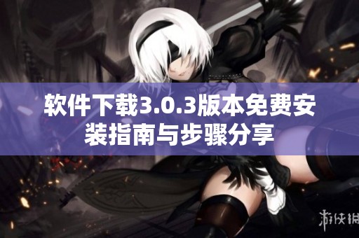 软件下载3.0.3版本免费安装指南与步骤分享