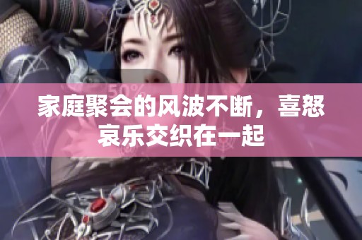 家庭聚会的风波不断，喜怒哀乐交织在一起