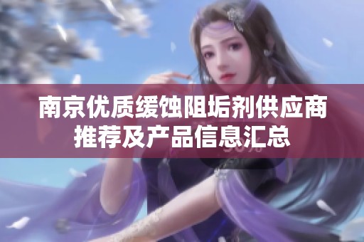 南京优质缓蚀阻垢剂供应商推荐及产品信息汇总