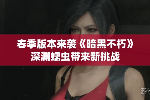 春季版本来袭《暗黑不朽》深渊蠕虫带来新挑战