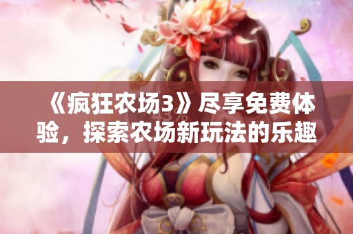 《疯狂农场3》尽享免费体验，探索农场新玩法的乐趣
