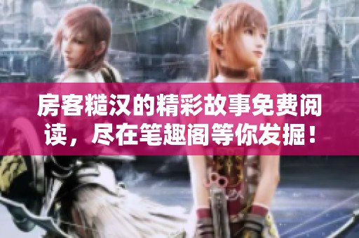 房客糙汉的精彩故事免费阅读，尽在笔趣阁等你发掘！