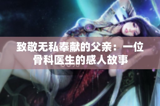 致敬无私奉献的父亲：一位骨科医生的感人故事