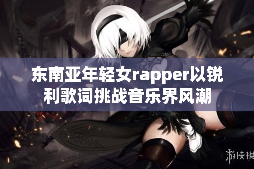东南亚年轻女rapper以锐利歌词挑战音乐界风潮