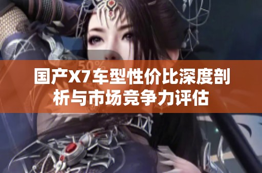 国产X7车型性价比深度剖析与市场竞争力评估
