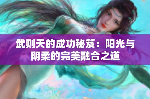 武则天的成功秘笈：阳光与阴柔的完美融合之道