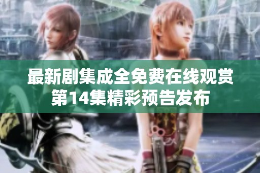最新剧集成全免费在线观赏第14集精彩预告发布