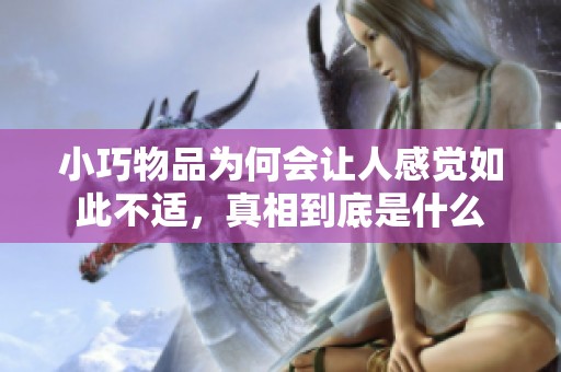 小巧物品为何会让人感觉如此不适，真相到底是什么