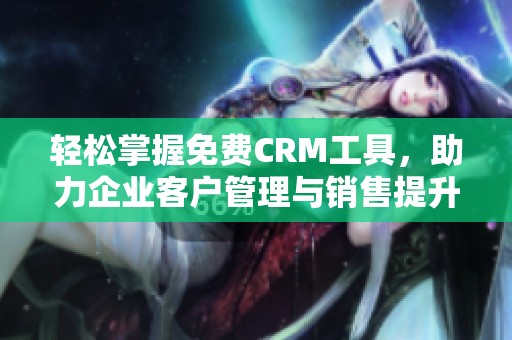 轻松掌握免费CRM工具，助力企业客户管理与销售提升