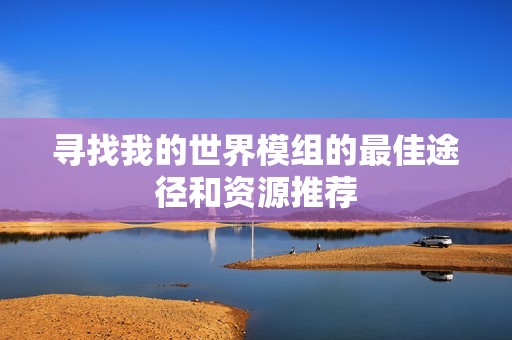 寻找我的世界模组的最佳途径和资源推荐