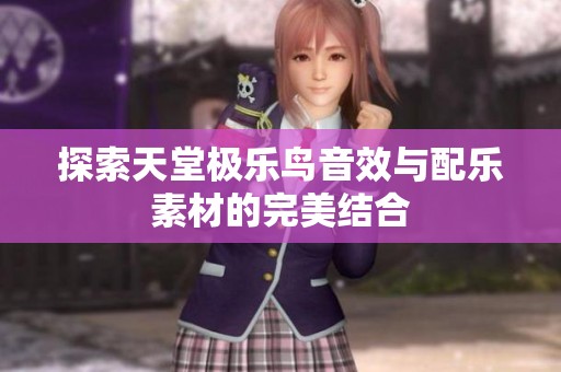 探索天堂极乐鸟音效与配乐素材的完美结合