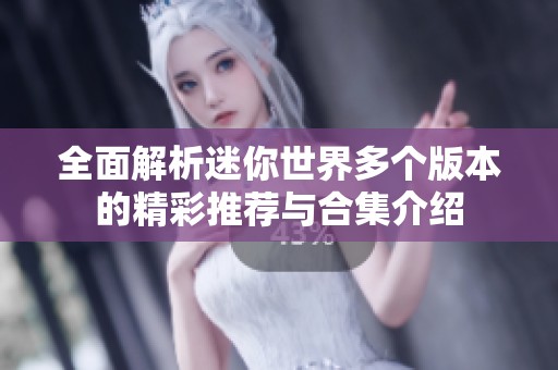 全面解析迷你世界多个版本的精彩推荐与合集介绍