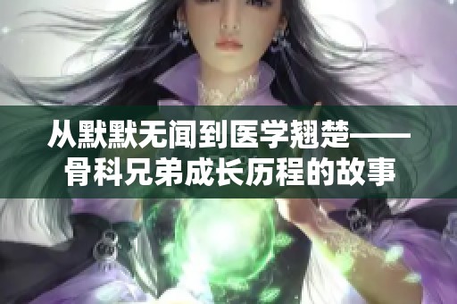 从默默无闻到医学翘楚——骨科兄弟成长历程的故事