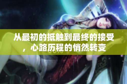从最初的抵触到最终的接受，心路历程的悄然转变