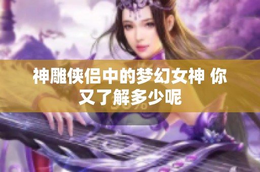 神雕侠侣中的梦幻女神 你又了解多少呢