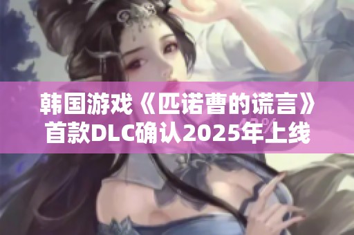 韩国游戏《匹诺曹的谎言》首款DLC确认2025年上线