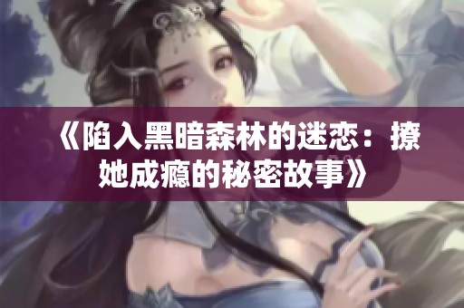 《陷入黑暗森林的迷恋：撩她成瘾的秘密故事》