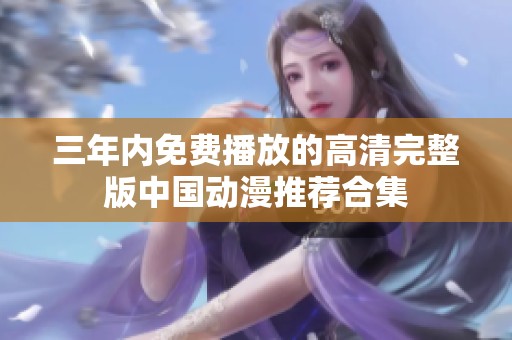 三年内免费播放的高清完整版中国动漫推荐合集