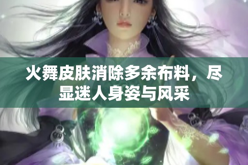 火舞皮肤消除多余布料，尽显迷人身姿与风采