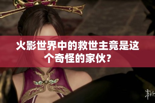 火影世界中的救世主竟是这个奇怪的家伙？