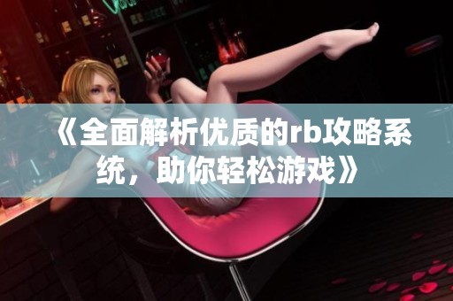 《全面解析优质的rb攻略系统，助你轻松游戏》