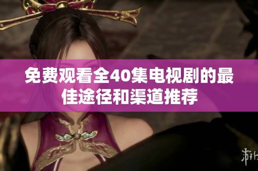 免费观看全40集电视剧的最佳途径和渠道推荐