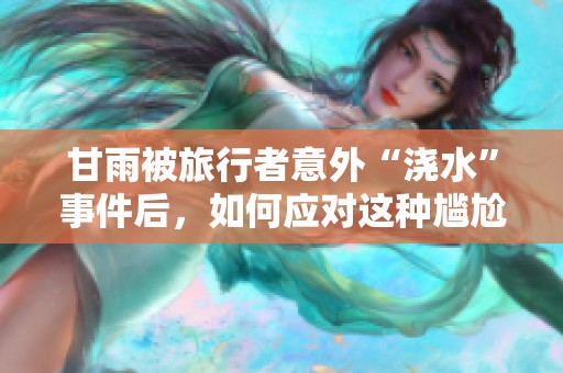 甘雨被旅行者意外“浇水”事件后，如何应对这种尴尬局面
