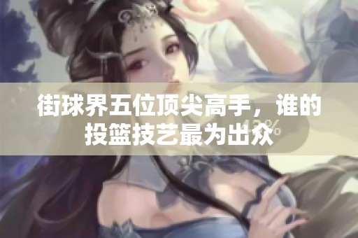 街球界五位顶尖高手，谁的投篮技艺最为出众