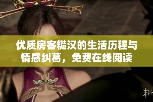 优质房客糙汉的生活历程与情感纠葛，免费在线阅读