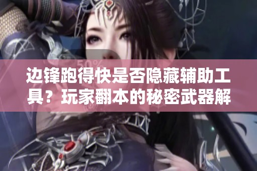 边锋跑得快是否隐藏辅助工具？玩家翻本的秘密武器解析