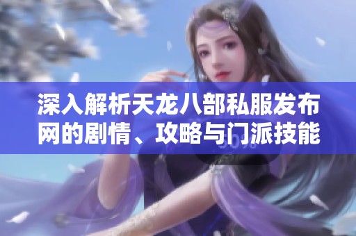 深入解析天龙八部私服发布网的剧情、攻略与门派技能详解