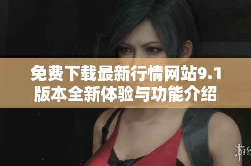 免费下载最新行情网站9.1版本全新体验与功能介绍