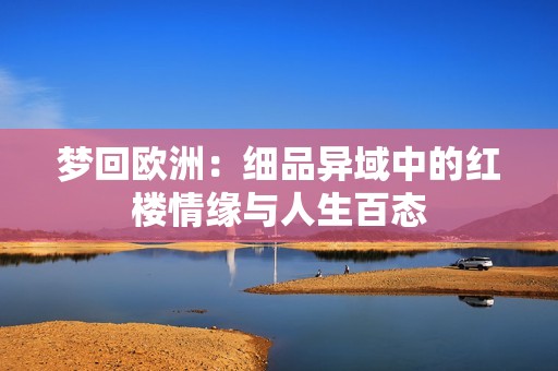 梦回欧洲：细品异域中的红楼情缘与人生百态