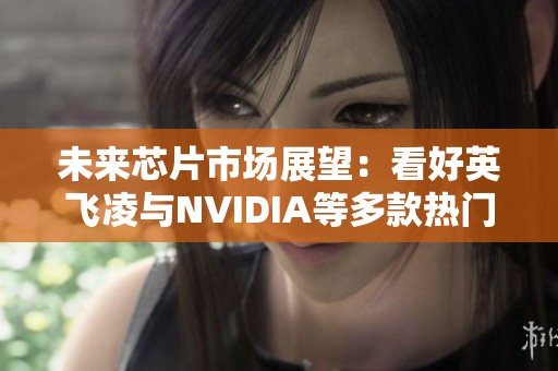 未来芯片市场展望：看好英飞凌与NVIDIA等多款热门产品