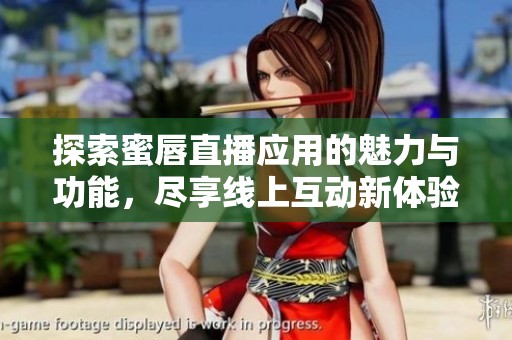 探索蜜唇直播应用的魅力与功能，尽享线上互动新体验