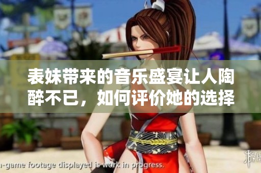 表妹带来的音乐盛宴让人陶醉不已，如何评价她的选择与表现
