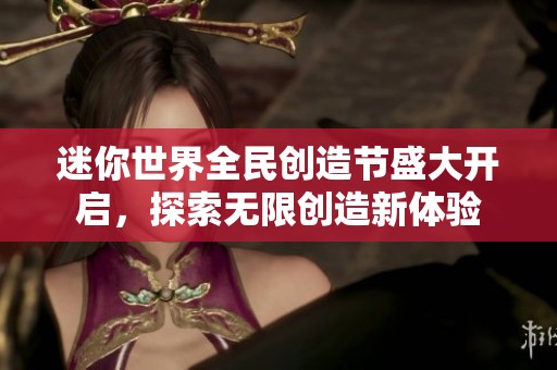 迷你世界全民创造节盛大开启，探索无限创造新体验