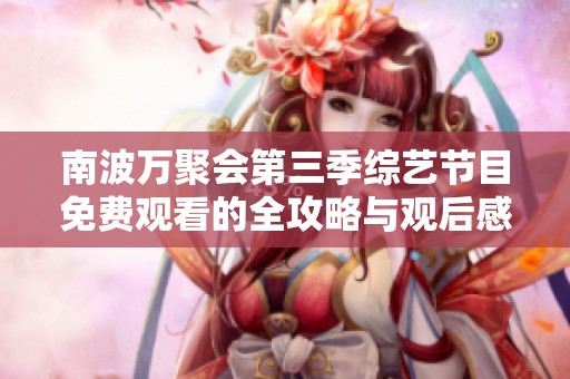 南波万聚会第三季综艺节目免费观看的全攻略与观后感