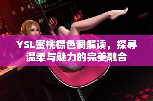 YSL蜜桃棕色调解读，探寻温柔与魅力的完美融合