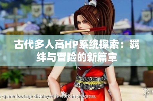 古代多人高HP系统探索：羁绊与冒险的新篇章