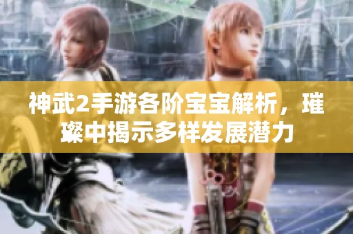 神武2手游各阶宝宝解析，璀璨中揭示多样发展潜力