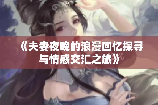 《夫妻夜晚的浪漫回忆探寻与情感交汇之旅》