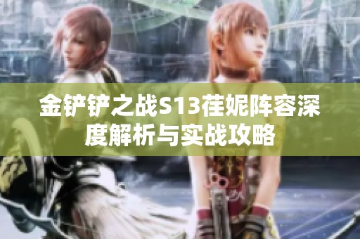 金铲铲之战S13荏妮阵容深度解析与实战攻略
